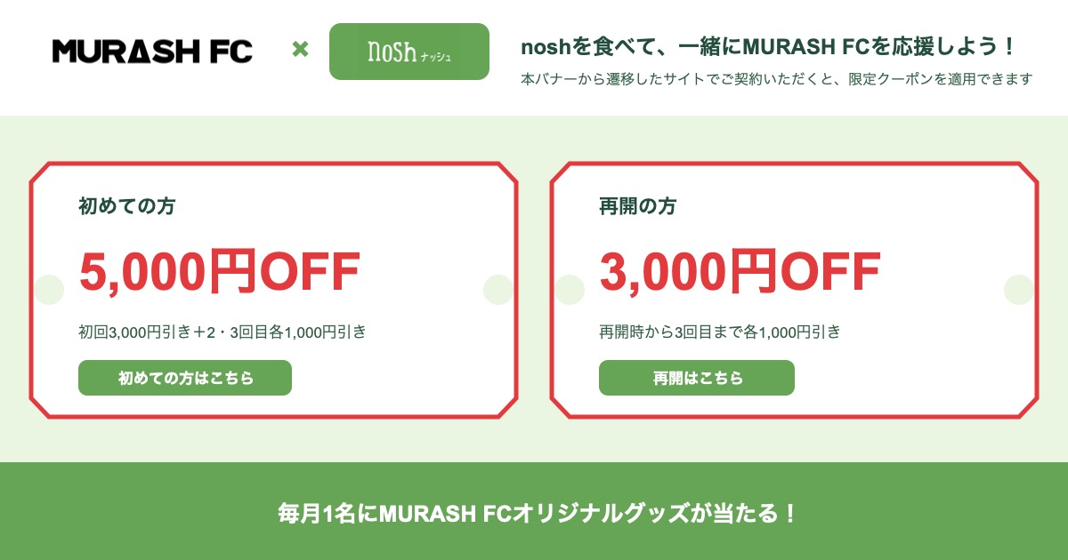 MURASH FC × nosh 本バナーから遷移したサイトでご契約いただくと、ムラッシュFC限定のお得なクーポンを適用できます。毎月1名にMURASH FCオリジナルグッズが当たる